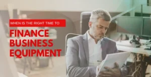 When Is the Right Time to Finance Business Equipment